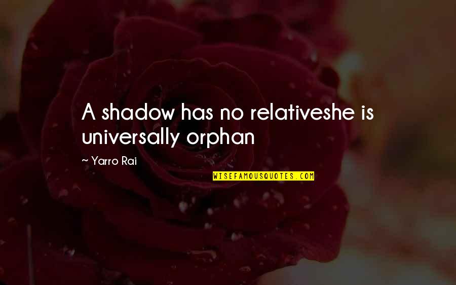 Shadow Of Life Quotes By Yarro Rai: A shadow has no relativeshe is universally orphan