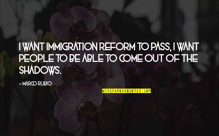 Shadow People Quotes By Marco Rubio: I want immigration reform to pass, I want