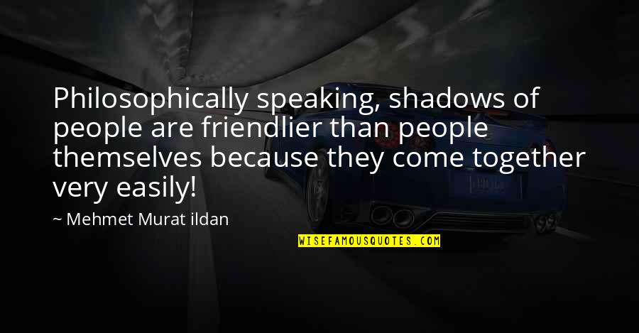 Shadow People Quotes By Mehmet Murat Ildan: Philosophically speaking, shadows of people are friendlier than