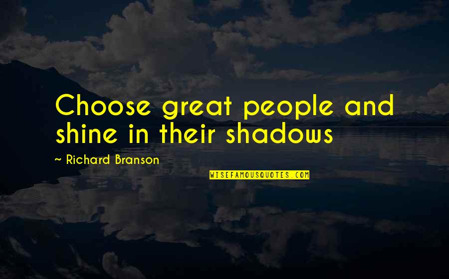 Shadow People Quotes By Richard Branson: Choose great people and shine in their shadows