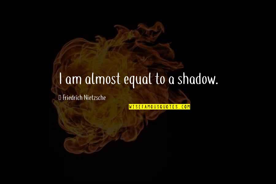 Shadow Quotes By Friedrich Nietzsche: I am almost equal to a shadow.
