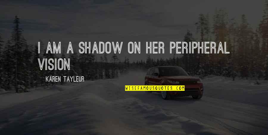 Shadow Quotes By Karen Tayleur: I am a shadow on her peripheral vision