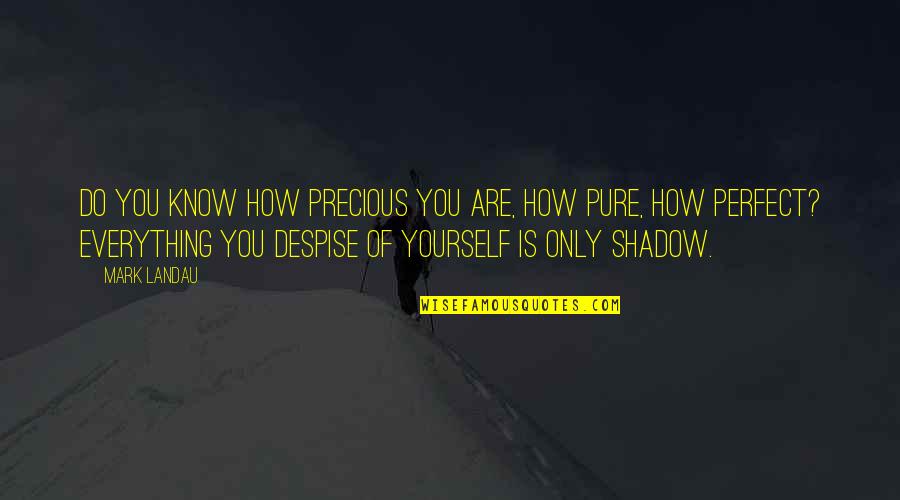 Shadow Quotes By Mark Landau: Do you know how precious you are, how