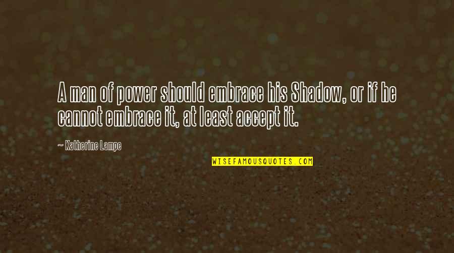 Shadow S Embrace Quotes By Katherine Lampe: A man of power should embrace his Shadow,