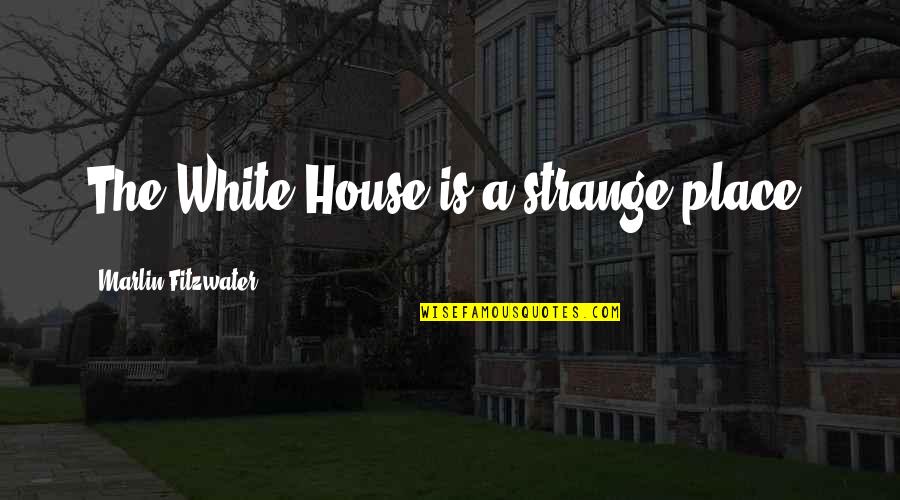 Shadow Shifter Shirts Quotes By Marlin Fitzwater: The White House is a strange place.