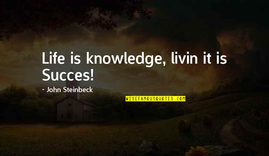 Shadowboxers Quotes By John Steinbeck: Life is knowledge, livin it is Succes! Shadowboxers Quotes By John Steinbeck: Life is knowledge, livin it is Succes!