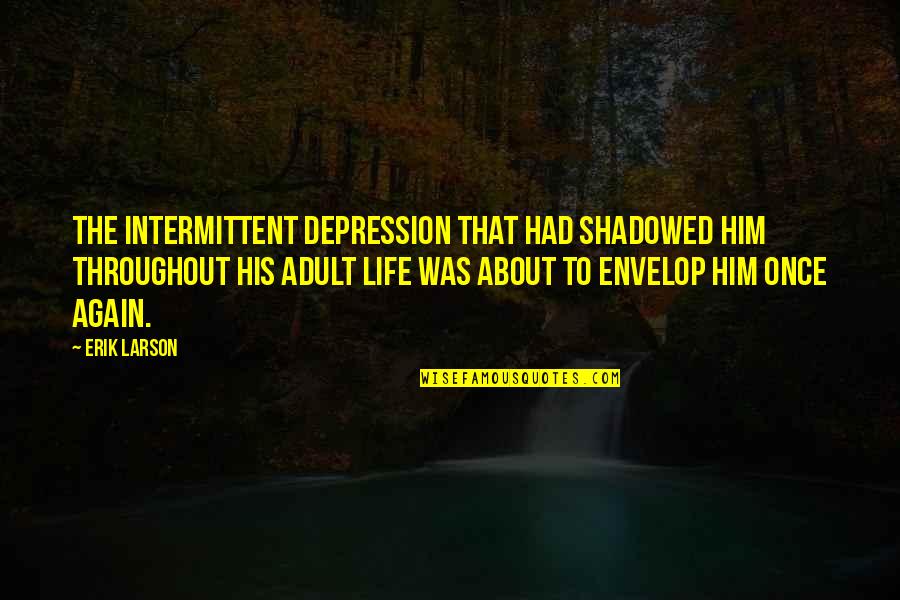 Shadowed Quotes By Erik Larson: The intermittent depression that had shadowed him throughout