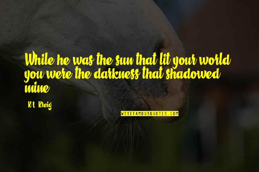 Shadowed Quotes By K.L. Kreig: While he was the sun that lit your