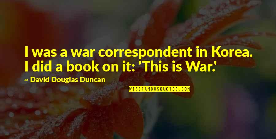 Shadowlands Play Quotes By David Douglas Duncan: I was a war correspondent in Korea. I Shadowlands Play Quotes By David Douglas Duncan: I was a war correspondent in Korea. I