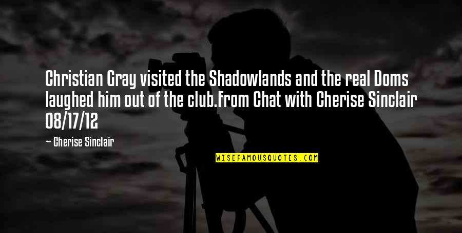 Shadowlands Quotes By Cherise Sinclair: Christian Gray visited the Shadowlands and the real Shadowlands Quotes By Cherise Sinclair: Christian Gray visited the Shadowlands and the real