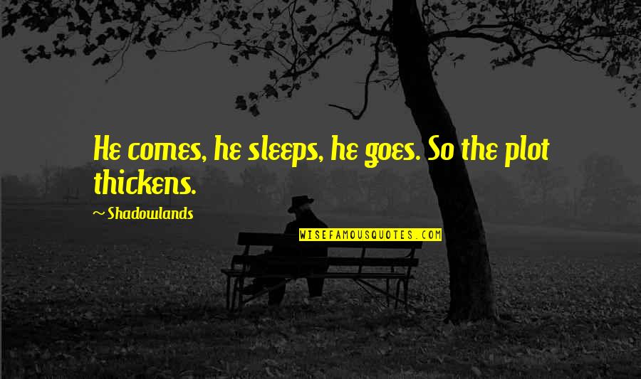 Shadowlands Quotes By Shadowlands: He comes, he sleeps, he goes. So the Shadowlands Quotes By Shadowlands: He comes, he sleeps, he goes. So the