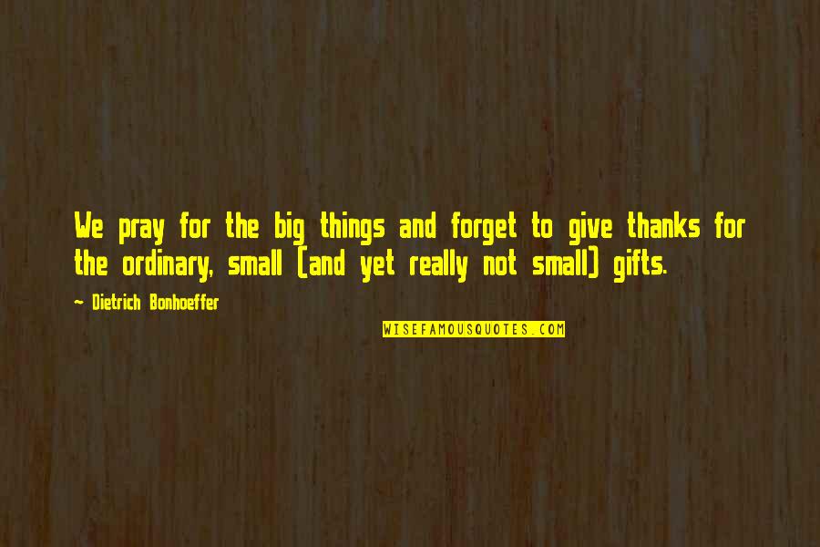 Shadowness Quotes By Dietrich Bonhoeffer: We pray for the big things and forget Shadowness Quotes By Dietrich Bonhoeffer: We pray for the big things and forget