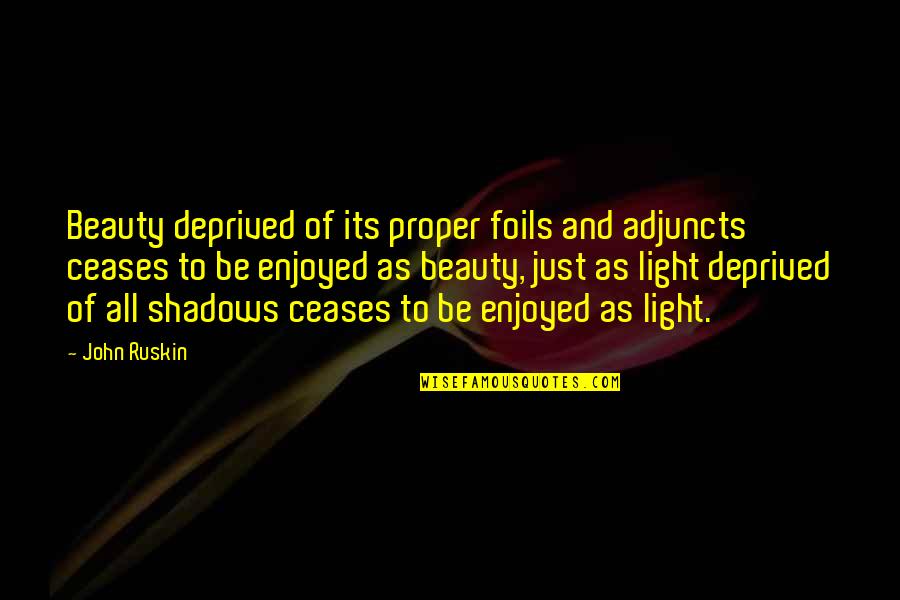 Shadows And Beauty Quotes By John Ruskin: Beauty deprived of its proper foils and adjuncts