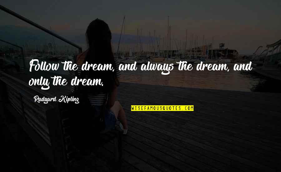 Shadows And Beauty Quotes By Rudyard Kipling: Follow the dream, and always the dream, and Shadows And Beauty Quotes By Rudyard Kipling: Follow the dream, and always the dream, and