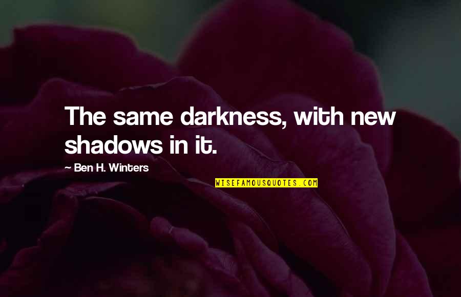 Shadows And Darkness Quotes By Ben H. Winters: The same darkness, with new shadows in it.