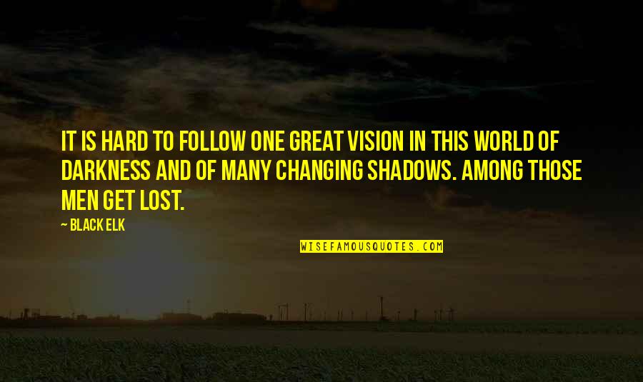 Shadows And Darkness Quotes By Black Elk: It is hard to follow one great vision