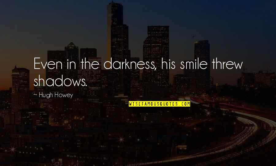 Shadows And Darkness Quotes By Hugh Howey: Even in the darkness, his smile threw shadows.