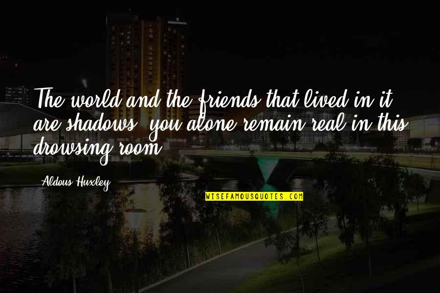 Shadows And Friends Quotes By Aldous Huxley: The world and the friends that lived in Shadows And Friends Quotes By Aldous Huxley: The world and the friends that lived in