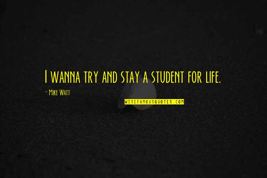 Shadows And Friends Quotes By Mike Watt: I wanna try and stay a student for Shadows And Friends Quotes By Mike Watt: I wanna try and stay a student for
