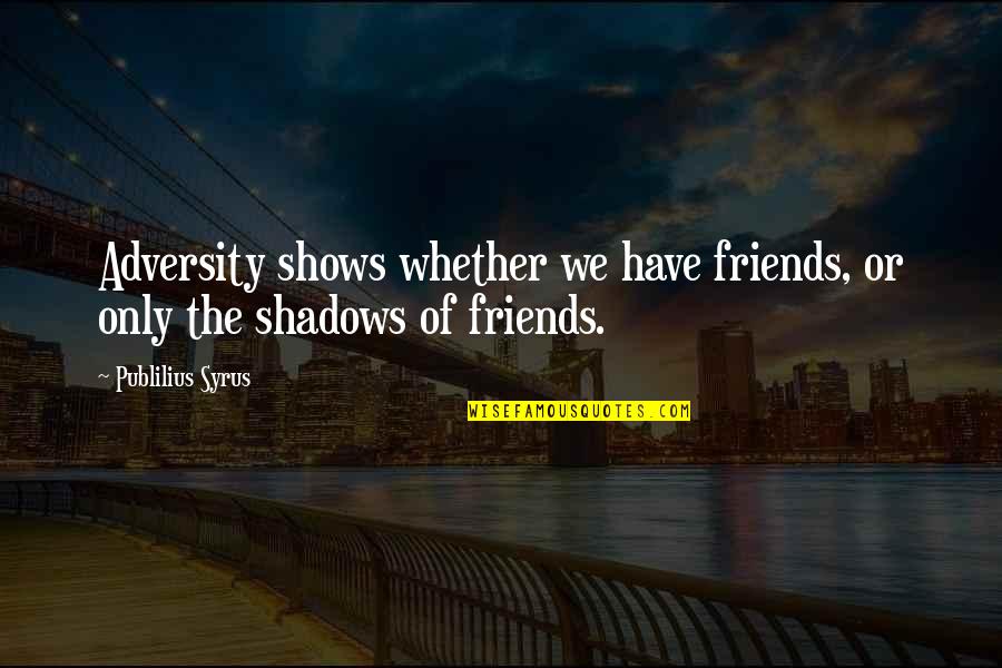 Shadows And Friends Quotes By Publilius Syrus: Adversity shows whether we have friends, or only