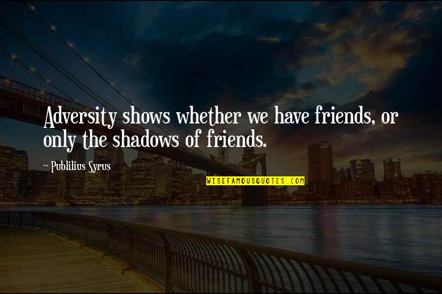 Shadows And Friends Quotes By Publilius Syrus: Adversity shows whether we have friends, or only Shadows And Friends Quotes By Publilius Syrus: Adversity shows whether we have friends, or only