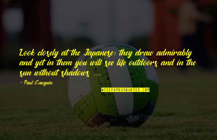 Shadows And Life Quotes By Paul Gauguin: Look closely at the Japanese; they draw admirably Shadows And Life Quotes By Paul Gauguin: Look closely at the Japanese; they draw admirably