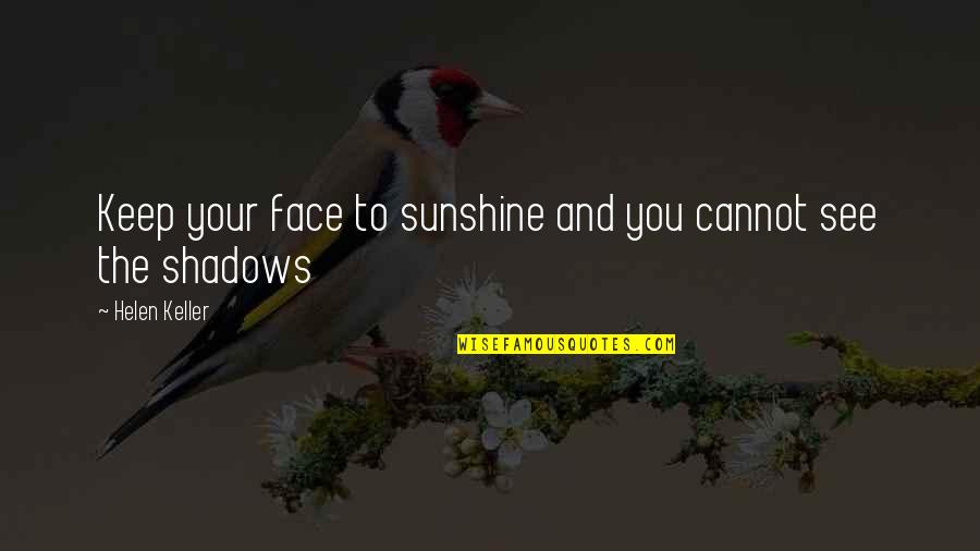 Shadows And Sunshine Quotes By Helen Keller: Keep your face to sunshine and you cannot