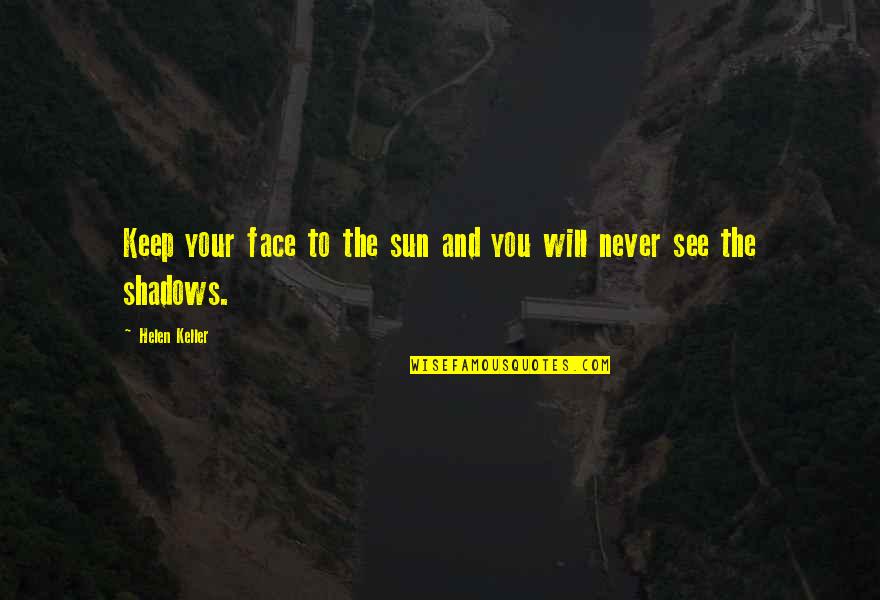 Shadows And Sunshine Quotes By Helen Keller: Keep your face to the sun and you