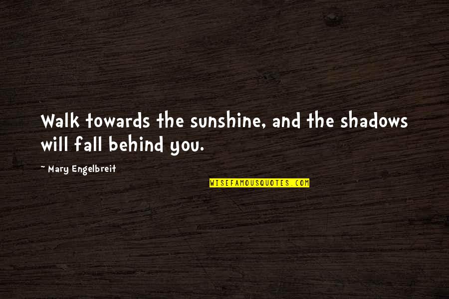 Shadows And Sunshine Quotes By Mary Engelbreit: Walk towards the sunshine, and the shadows will