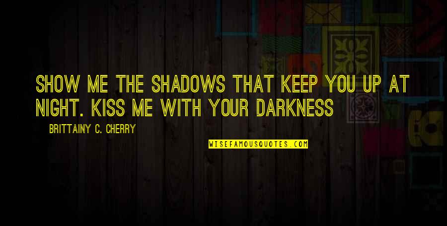 Shadows Of The Night Quotes By Brittainy C. Cherry: Show me the shadows that keep you up Shadows Of The Night Quotes By Brittainy C. Cherry: Show me the shadows that keep you up
