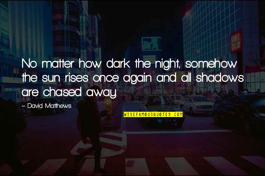 Shadows Of The Night Quotes By David Matthews: No matter how dark the night, somehow the Shadows Of The Night Quotes By David Matthews: No matter how dark the night, somehow the