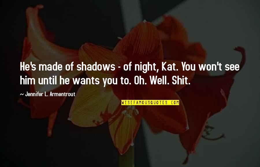 Shadows Of The Night Quotes By Jennifer L. Armentrout: He's made of shadows - of night, Kat. Shadows Of The Night Quotes By Jennifer L. Armentrout: He's made of shadows - of night, Kat.