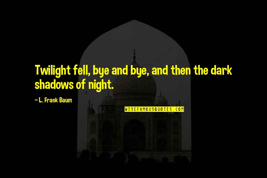 Shadows Of The Night Quotes By L. Frank Baum: Twilight fell, bye and bye, and then the Shadows Of The Night Quotes By L. Frank Baum: Twilight fell, bye and bye, and then the
