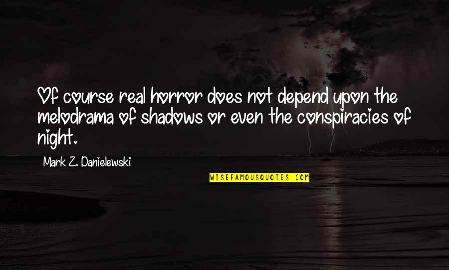 Shadows Of The Night Quotes By Mark Z. Danielewski: Of course real horror does not depend upon Shadows Of The Night Quotes By Mark Z. Danielewski: Of course real horror does not depend upon