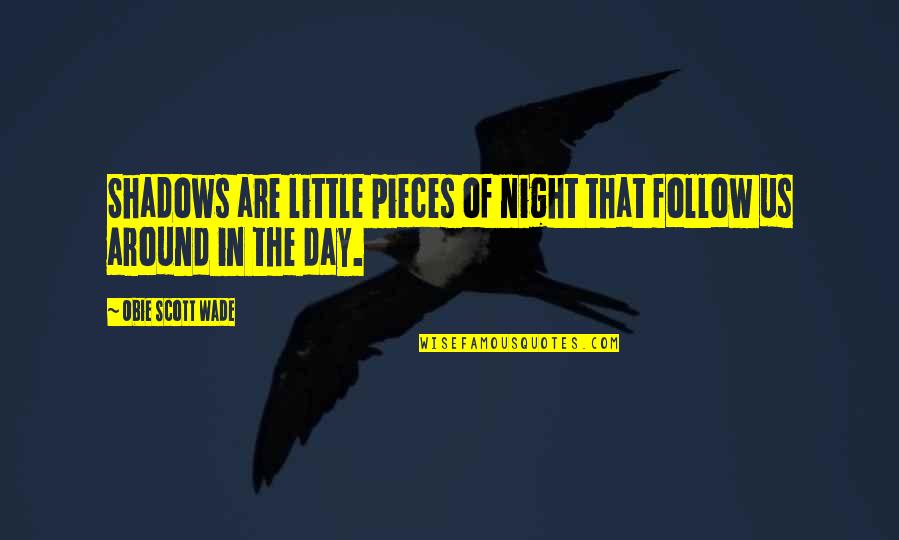 Shadows Of The Night Quotes By Obie Scott Wade: Shadows are little pieces of night that follow Shadows Of The Night Quotes By Obie Scott Wade: Shadows are little pieces of night that follow