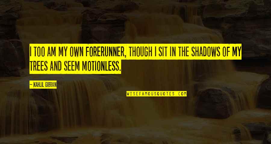 Shadows Of Trees Quotes By Kahlil Gibran: I too am my own forerunner, though I