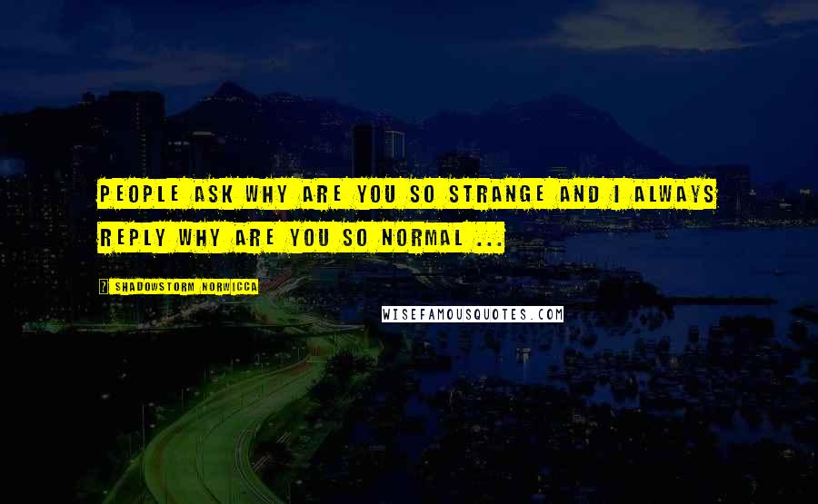 Shadowstorm Norwicca quotes: People ask why are you so strange and I always reply why are you so normal ...