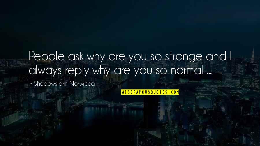 Shadowstorm Quotes By Shadowstorm Norwicca: People ask why are you so strange and