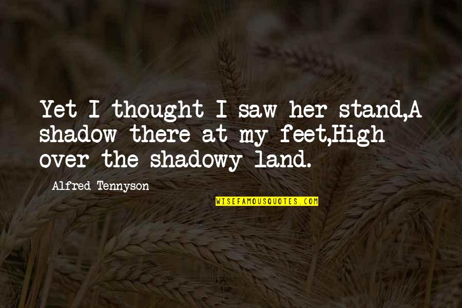 Shadowy Quotes By Alfred Tennyson: Yet I thought I saw her stand,A shadow