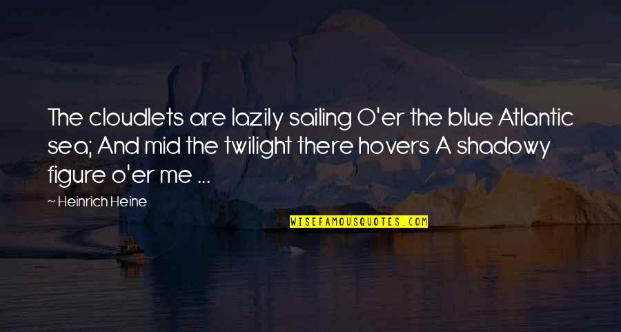 Shadowy Quotes By Heinrich Heine: The cloudlets are lazily sailing O'er the blue