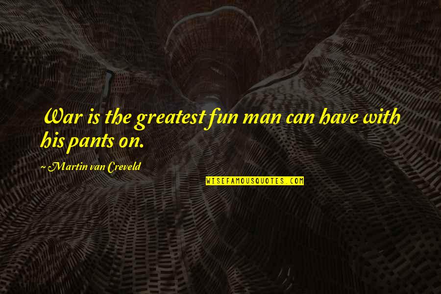 Shadrach Movie Quotes By Martin Van Creveld: War is the greatest fun man can have Shadrach Movie Quotes By Martin Van Creveld: War is the greatest fun man can have