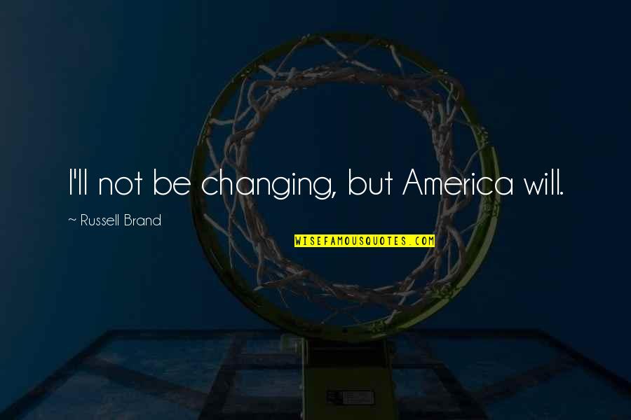 Shadrach Movie Quotes By Russell Brand: I'll not be changing, but America will. Shadrach Movie Quotes By Russell Brand: I'll not be changing, but America will.