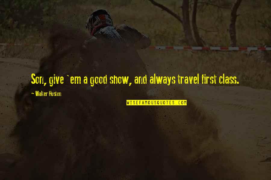 Shadrach Movie Quotes By Walter Huston: Son, give 'em a good show, and always Shadrach Movie Quotes By Walter Huston: Son, give 'em a good show, and always
