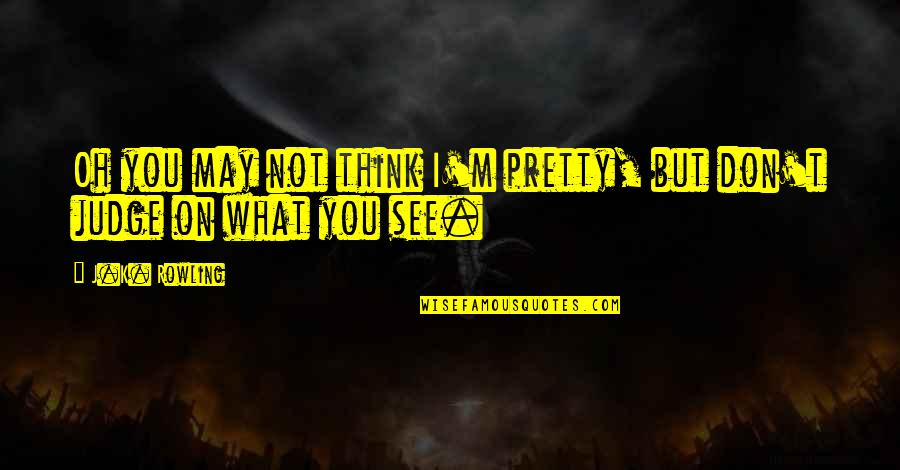 Shadwick Bessit Quotes By J.K. Rowling: Oh you may not think I'm pretty, but