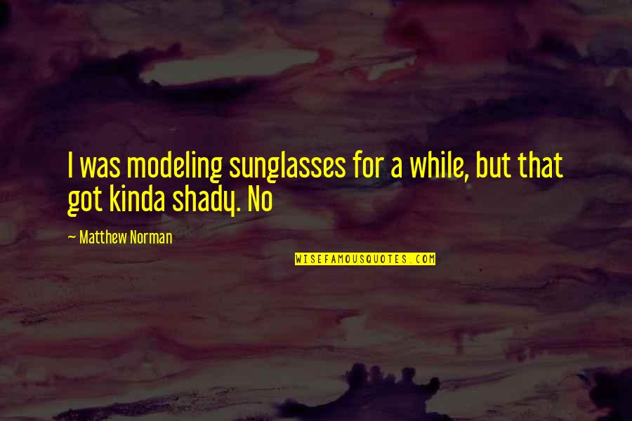 Shady Quotes By Matthew Norman: I was modeling sunglasses for a while, but