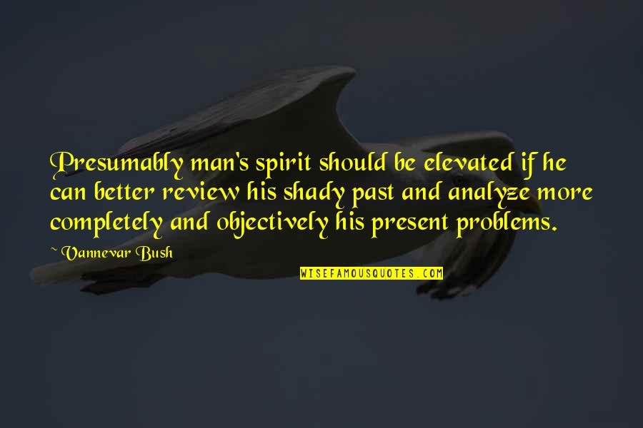 Shady Quotes By Vannevar Bush: Presumably man's spirit should be elevated if he