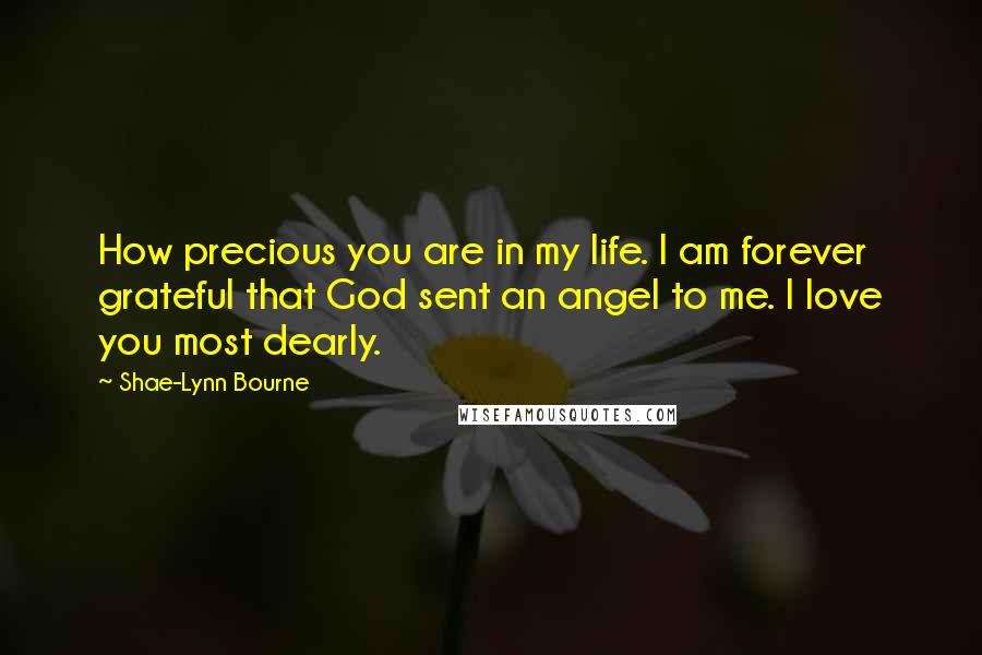 Shae-Lynn Bourne quotes: How precious you are in my life. I am forever grateful that God sent an angel to me. I love you most dearly.