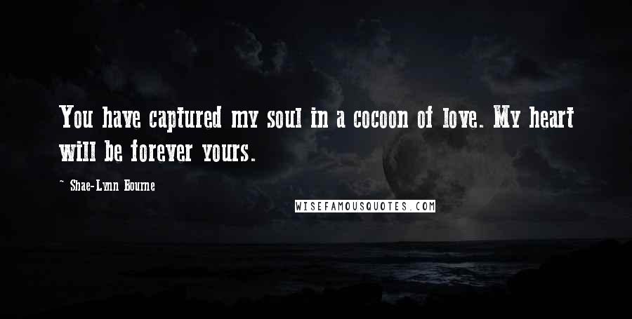 Shae-Lynn Bourne quotes: You have captured my soul in a cocoon of love. My heart will be forever yours.