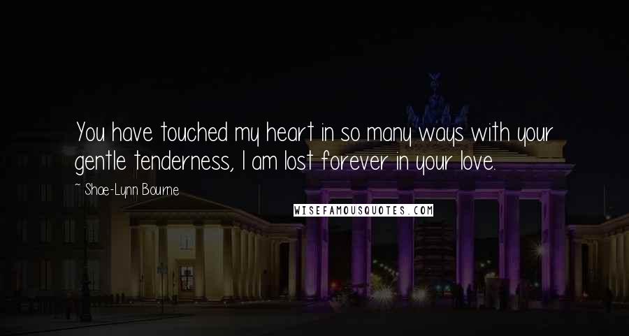 Shae-Lynn Bourne quotes: You have touched my heart in so many ways with your gentle tenderness, I am lost forever in your love.