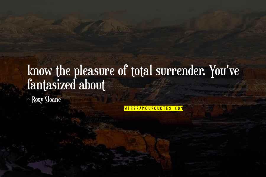 Shae Quotes By Roxy Sloane: know the pleasure of total surrender. You've fantasized